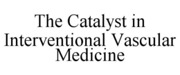 THE CATALYST IN INTERVENTIONAL VASCULAR MEDICINE trademark