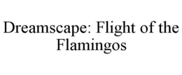 DREAMSCAPE: FLIGHT OF THE FLAMINGOS trademark