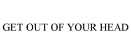 GET OUT OF YOUR HEAD trademark