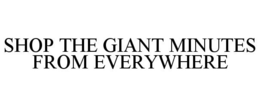 SHOP THE GIANT MINUTES FROM EVERYWHERE trademark