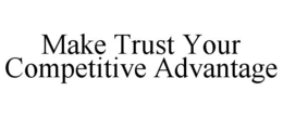 MAKE TRUST YOUR COMPETITIVE ADVANTAGE trademark