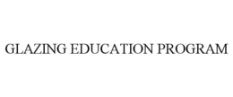 GLAZING EDUCATION PROGRAM trademark