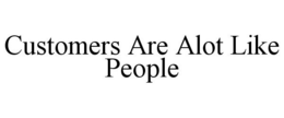 CUSTOMERS ARE ALOT LIKE PEOPLE trademark