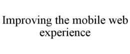 IMPROVING THE MOBILE WEB EXPERIENCE trademark