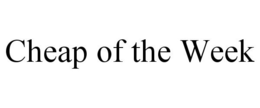 CHEAP OF THE WEEK trademark