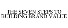THE SEVEN STEPS TO BUILDING BRAND VALUE trademark