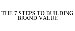 THE 7 STEPS TO BUILDING BRAND VALUE trademark