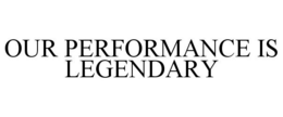 OUR PERFORMANCE IS LEGENDARY trademark