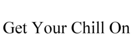 GET YOUR CHILL ON trademark