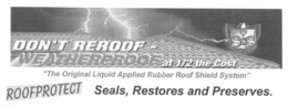 DON'T REROOF - WEATHERPROOF AT 1/2 THE COST "THE ORIGINAL LIQUID APPLIED RUBBER ROOF SHIELD SYSTEM" ROOFPROTECT SEALS, RESTORES AND PRESERVES. trademark