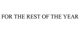 FOR THE REST OF THE YEAR trademark