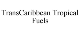 TRANSCARIBBEAN TROPICAL FUELS trademark