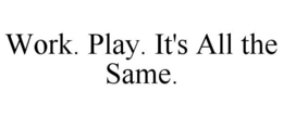WORK. PLAY. IT'S ALL THE SAME. trademark