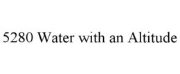 5280 WATER WITH AN ALTITUDE trademark