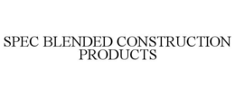 SPEC BLENDED CONSTRUCTION PRODUCTS trademark