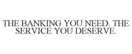 THE BANKING YOU NEED. THE SERVICE YOU DESERVE. trademark