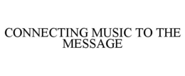 CONNECTING MUSIC TO THE MESSAGE trademark