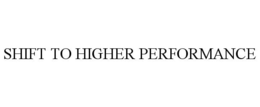 SHIFT TO HIGHER PERFORMANCE trademark