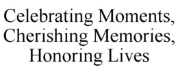 CELEBRATING MOMENTS, CHERISHING MEMORIES, HONORING LIVES trademark