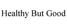 HEALTHY BUT GOOD trademark