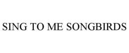 SING TO ME SONGBIRDS trademark