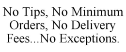 NO TIPS, NO MINIMUM ORDERS, NO DELIVERY FEES...NO EXCEPTIONS. trademark