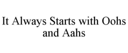 IT ALWAYS STARTS WITH OOHS AND AAHS trademark