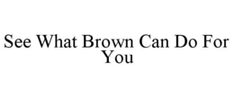 SEE WHAT BROWN CAN DO FOR YOU trademark