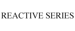 REACTIVE SERIES trademark