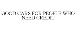 GOOD CARS FOR PEOPLE WHO NEED CREDIT trademark