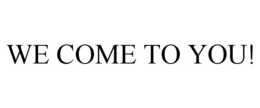 WE COME TO YOU! trademark