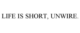 LIFE IS SHORT, UNWIRE. trademark