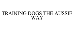 TRAINING DOGS THE AUSSIE WAY trademark