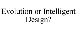 EVOLUTION OR INTELLIGENT DESIGN? trademark