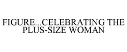 FIGURE...CELEBRATING THE PLUS-SIZE WOMAN trademark