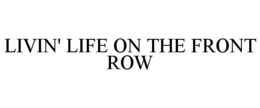 LIVIN' LIFE ON THE FRONT ROW trademark