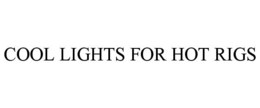 COOL LIGHTS FOR HOT RIGS trademark