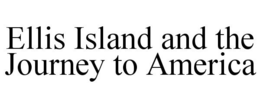 ELLIS ISLAND AND THE JOURNEY TO AMERICA trademark