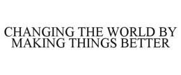 CHANGING THE WORLD BY MAKING THINGS BETTER trademark