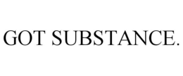 GOT SUBSTANCE. trademark