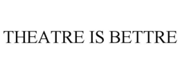 THEATRE IS BETTRE trademark