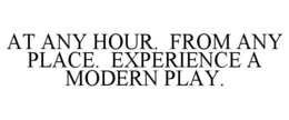 AT ANY HOUR. FROM ANY PLACE. EXPERIENCE A MODERN PLAY. trademark