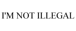 I'M NOT ILLEGAL trademark