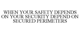 WHEN YOUR SAFETY DEPENDS ON YOUR SECURITY DEPEND ON SECURED PERIMETERS trademark