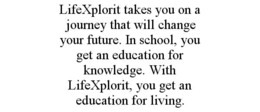 LIFEXPLORIT TAKES YOU ON A JOURNEY THAT WILL CHANGE YOUR FUTURE. IN SCHOOL, YOU GET AN EDUCATION FOR KNOWLEDGE. WITH LIFEXPLORIT, YOU GET AN EDUCATION FOR LIVING. trademark