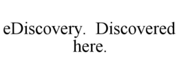 EDISCOVERY. DISCOVERED HERE. trademark