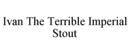IVAN THE TERRIBLE IMPERIAL STOUT trademark