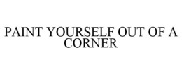 PAINT YOURSELF OUT OF A CORNER trademark