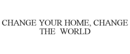 CHANGE YOUR HOME, CHANGE THE WORLD trademark