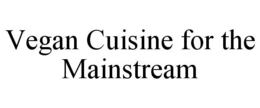 VEGAN CUISINE FOR THE MAINSTREAM trademark